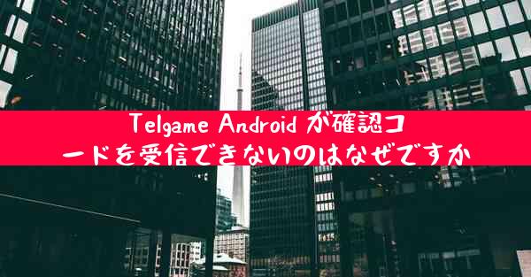 Telgame Android が確認コードを受信できないのはなぜですか
