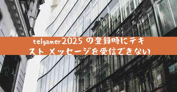 telgamer2025 の登録時にテキスト メッセージを受信できない