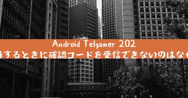 Android Telgamer 2025 に登録するときに確認コードを受信できないのはなぜですか