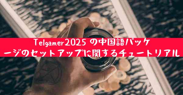 Telgamer2025 の中国語パッケージのセットアップに関するチュートリアル
