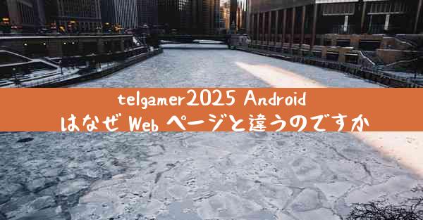 telgamer2025 Android はなぜ Web ページと違うのですか