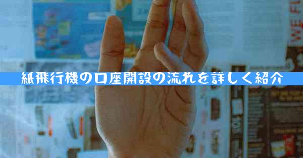 紙飛行機の口座開設の流れを詳しく紹介