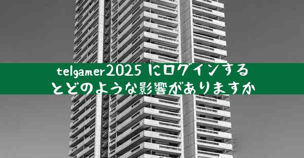 telgamer2025 にログインするとどのような影響がありますか