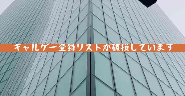 ギャルゲー登録リストが破損しています
