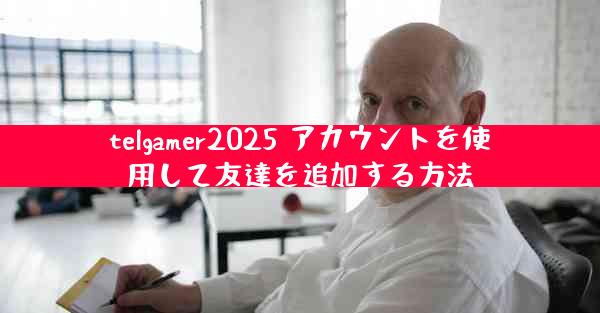 telgamer2025 アカウントを使用して友達を追加する方法