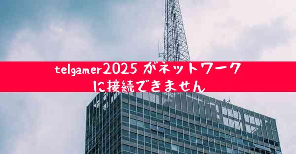 telgamer2025 がネットワークに接続できません