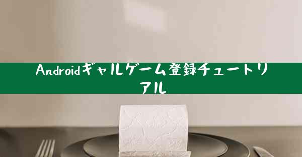 Androidギャルゲーム登録チュートリアル