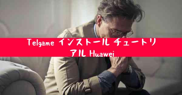 Telgame インストール チュートリアル Huawei