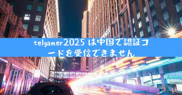 telgamer2025 は中国で認証コードを受信できません