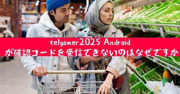 telgamer2025 Android が確認コードを受信できないのはなぜですか