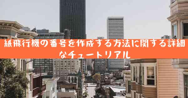 紙飛行機の番号を作成する方法に関する詳細なチュートリアル
