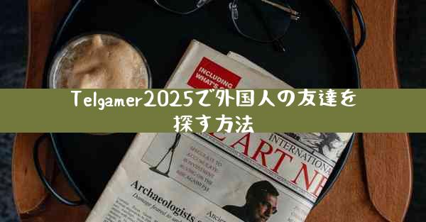 Telgamer2025で外国人の友達を探す方法