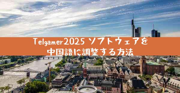 Telgamer2025 ソフトウェアを中国語に調整する方法