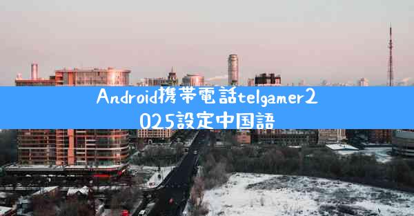 Android携帯電話telgamer2025設定中国語