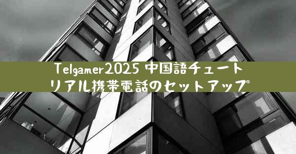 Telgamer2025 中国語チュートリアル携帯電話のセットアップ