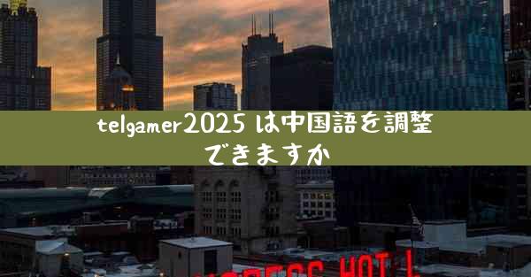 telgamer2025 は中国語を調整できますか