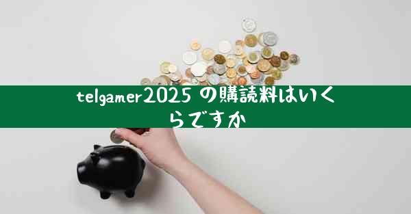 telgamer2025 の購読料はいくらですか