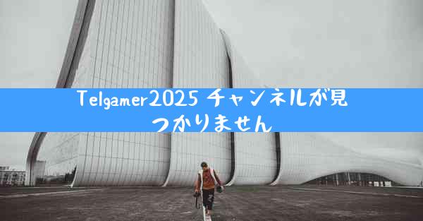 Telgamer2025 チャンネルが見つかりません
