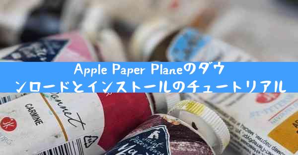 Apple Paper Planeのダウンロードとインストールのチュートリアル