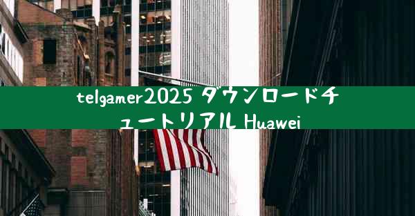 telgamer2025 ダウンロードチュートリアル Huawei