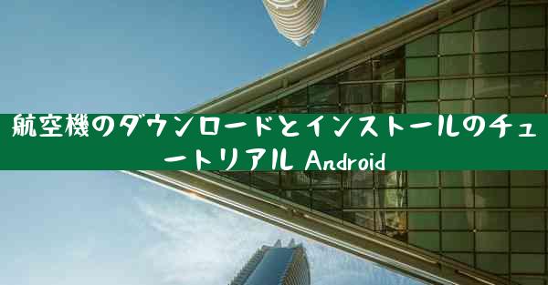 航空機のダウンロードとインストールのチュートリアル Android