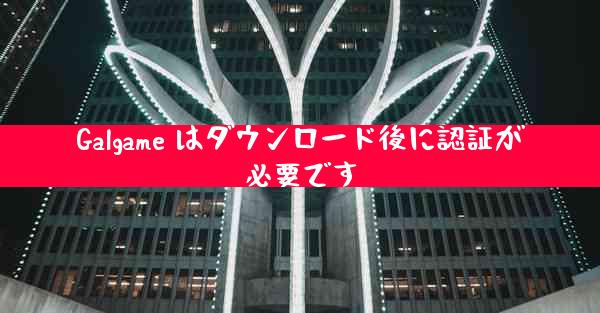 Galgame はダウンロード後に認証が必要です