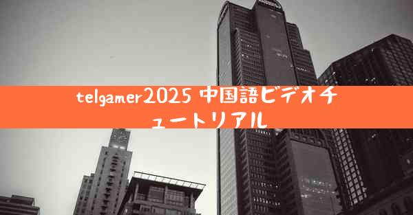 telgamer2025 中国語ビデオチュートリアル