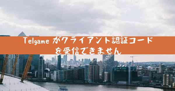 Telgame がクライアント認証コードを受信できません