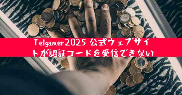 Telgamer2025 公式ウェブサイトが認証コードを受信できない
