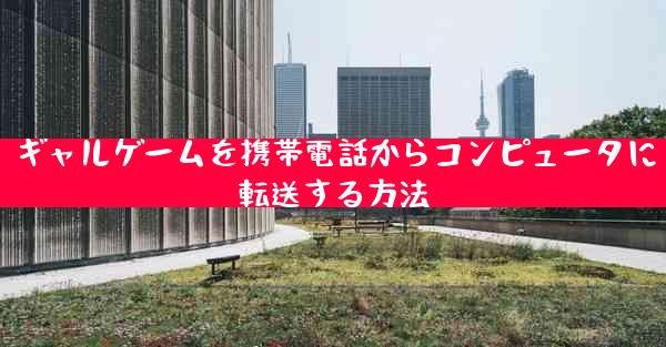 ギャルゲームを携帯電話からコンピュータに転送する方法
