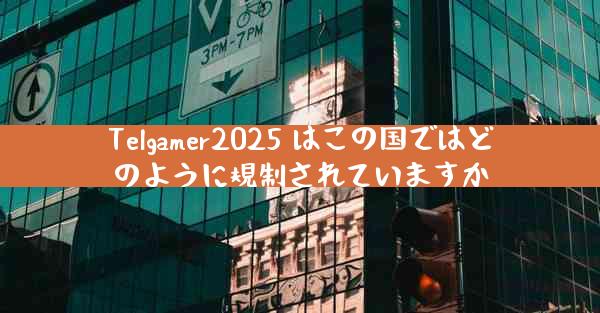 Telgamer2025 はこの国ではどのように規制されていますか