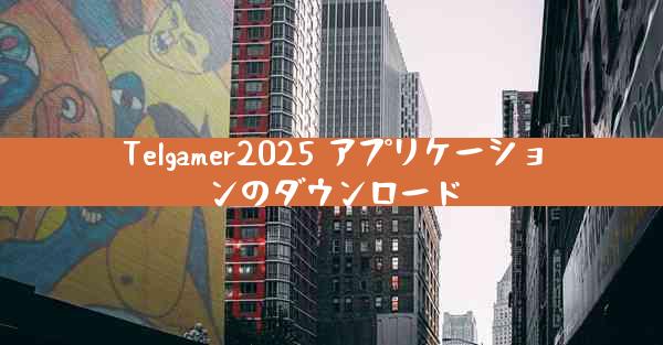 Telgamer2025 アプリケーションのダウンロード