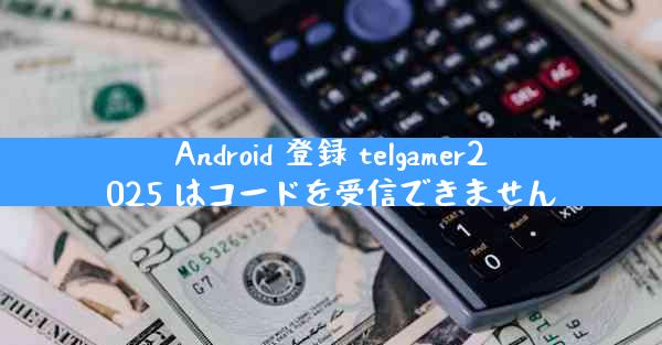 Android 登録 telgamer2025 はコードを受信できません