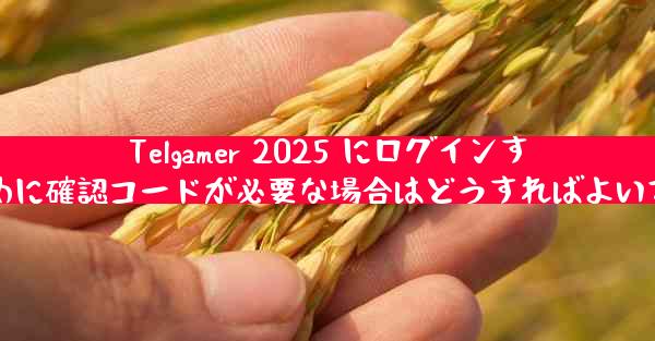 Telgamer 2025 にログインするために確認コードが必要な場合はどうすればよいですか
