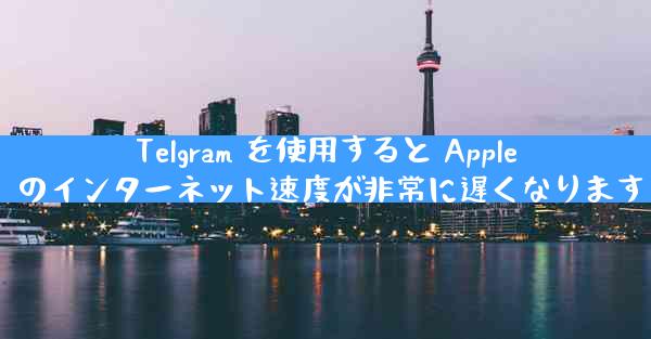 Telgram を使用すると Apple のインターネット速度が非常に遅くなります