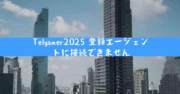 Telgamer2025 登録エージェントに接続できません