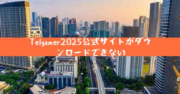 Telgamer2025公式サイトがダウンロードできない