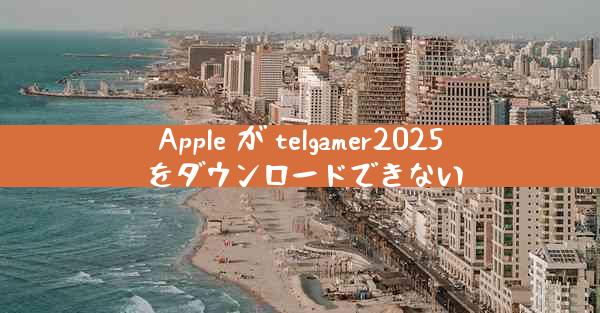 Apple が telgamer2025 をダウンロードできない