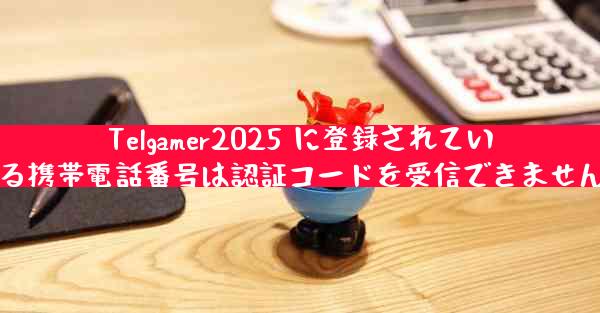 Telgamer2025 に登録されている携帯電話番号は認証コードを受信できません