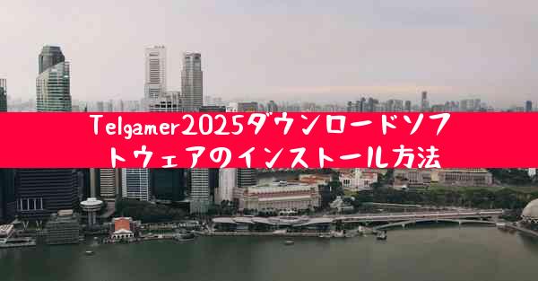 Telgamer2025ダウンロードソフトウェアのインストール方法