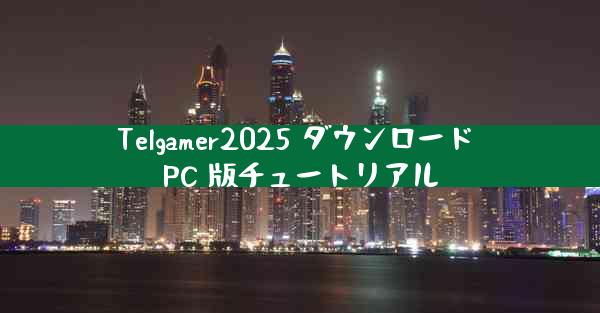 Telgamer2025 ダウンロード PC 版チュートリアル