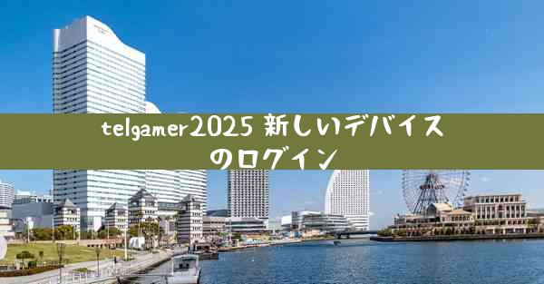 telgamer2025 新しいデバイスのログイン