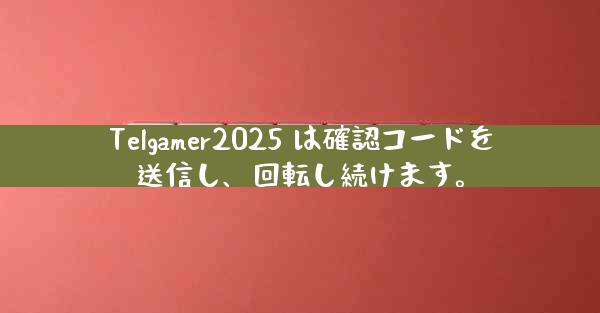 Telgamer2025 は確認コードを送信し、回転し続けます。