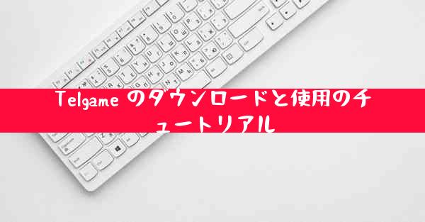 Telgame のダウンロードと使用のチュートリアル