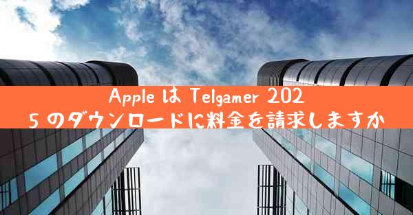 Apple は Telgamer 2025 のダウンロードに料金を請求しますか
