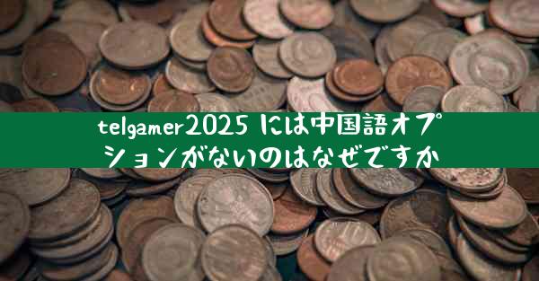 telgamer2025 には中国語オプションがないのはなぜですか