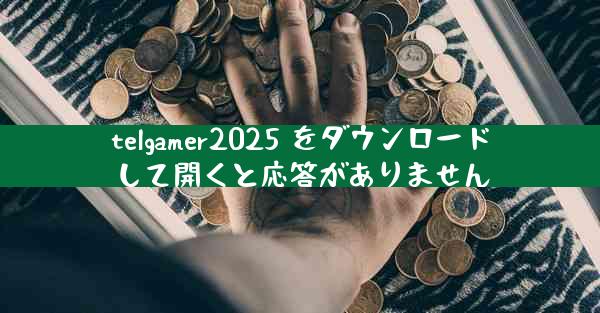 telgamer2025 をダウンロードして開くと応答がありません