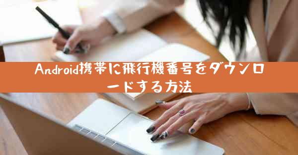 Android携帯に飛行機番号をダウンロードする方法