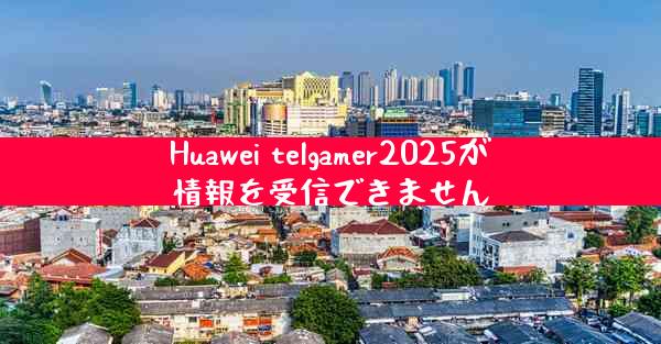 Huawei telgamer2025が情報を受信できません
