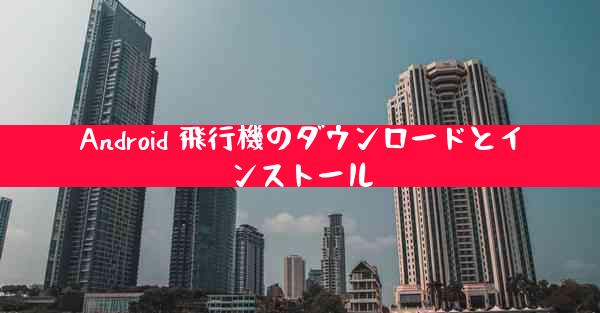 Android 飛行機のダウンロードとインストール